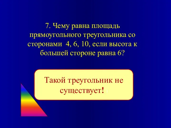 7. Чему равна площадь прямоугольного треугольника со сторонами 4, 6, 10, если