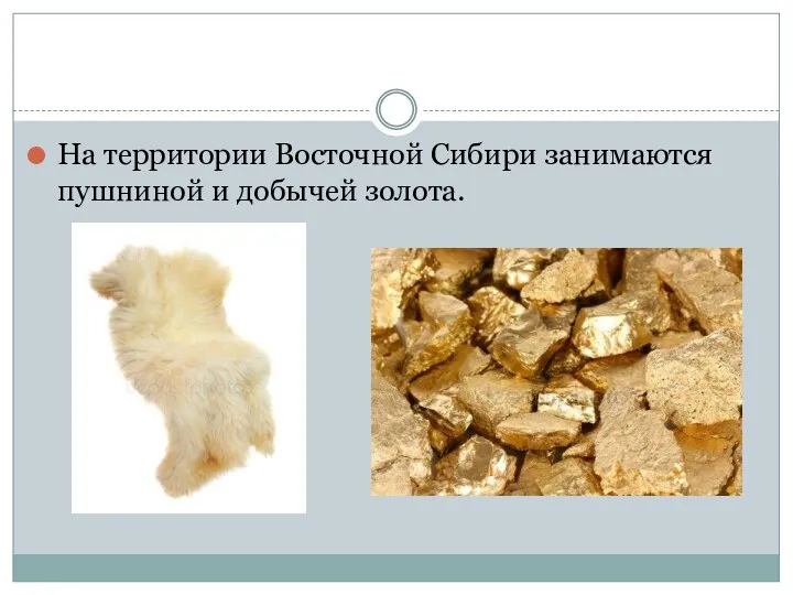 На территории Восточной Сибири занимаются пушниной и добычей золота.
