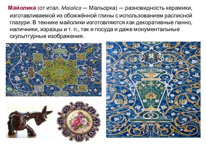 Майолика (от итал. Maiolica — Мальорка) — разновидность керамики, изготавливаемой из обожжённой