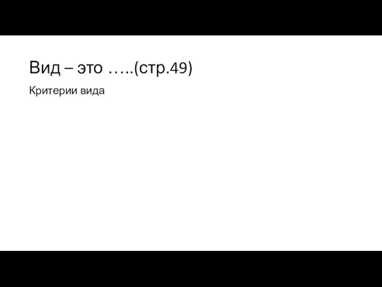 Вид – это …..(стр.49) Критерии вида