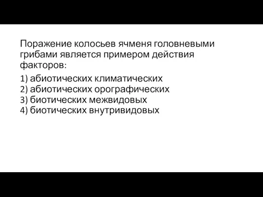 Поражение колосьев ячменя головневыми грибами является примером действия факторов: 1) абиотических климатических