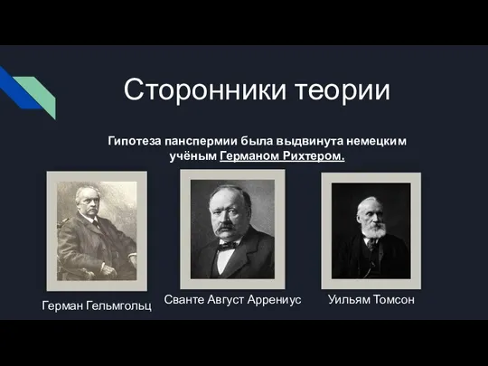 Сторонники теории Гипотеза панспермии была выдвинута немецким учёным Германом Рихтером. Герман Гельмгольц