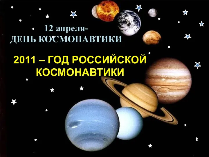 2011 – ГОД РОССИЙСКОЙ КОСМОНАВТИКИ 12 апреля- ДЕНЬ КОСМОНАВТИКИ