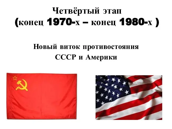 Четвёртый этап (конец 1970-х – конец 1980-х ) Новый виток противостояния СССР и Америки