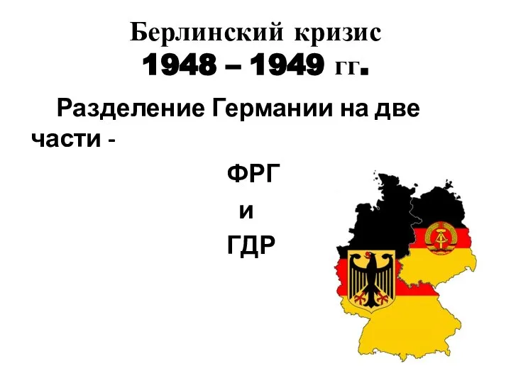 Берлинский кризис 1948 – 1949 гг. Разделение Германии на две части - ФРГ и ГДР