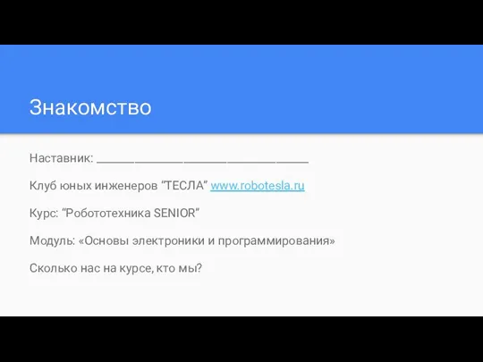 Знакомство Наставник: _______________________________________ Клуб юных инженеров “ТЕСЛА” www.robotesla.ru Курс: “Робототехника SENIOR” Модуль: