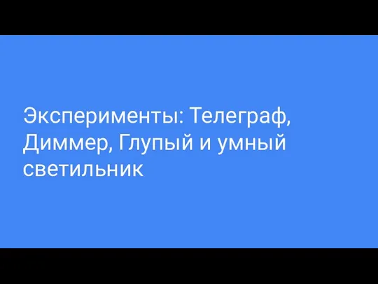 Эксперименты: Телеграф, Диммер, Глупый и умный светильник