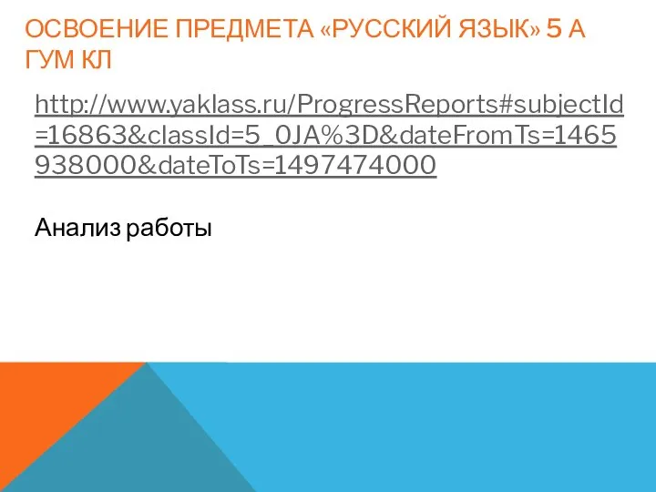 ОСВОЕНИЕ ПРЕДМЕТА «РУССКИЙ ЯЗЫК» 5 А ГУМ КЛ http://www.yaklass.ru/ProgressReports#subjectId=16863&classId=5_0JA%3D&dateFromTs=1465938000&dateToTs=1497474000 Анализ работы