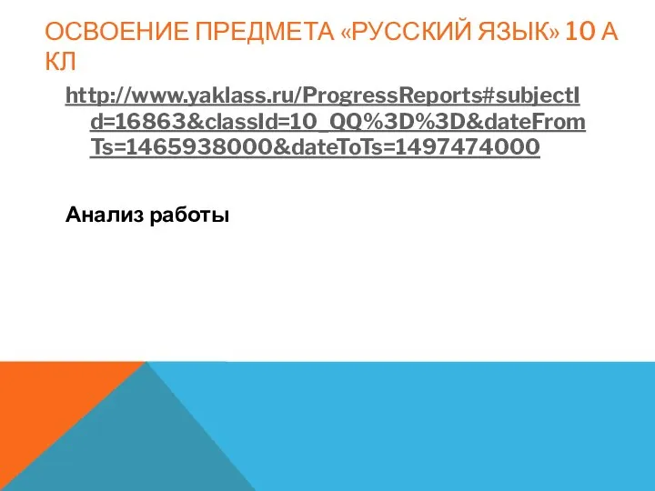 ОСВОЕНИЕ ПРЕДМЕТА «РУССКИЙ ЯЗЫК» 10 А КЛ http://www.yaklass.ru/ProgressReports#subjectId=16863&classId=10_QQ%3D%3D&dateFromTs=1465938000&dateToTs=1497474000 Анализ работы