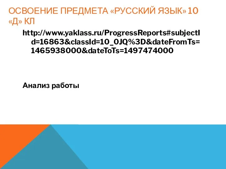 ОСВОЕНИЕ ПРЕДМЕТА «РУССКИЙ ЯЗЫК» 10 «Д» КЛ http://www.yaklass.ru/ProgressReports#subjectId=16863&classId=10_0JQ%3D&dateFromTs=1465938000&dateToTs=1497474000 Анализ работы