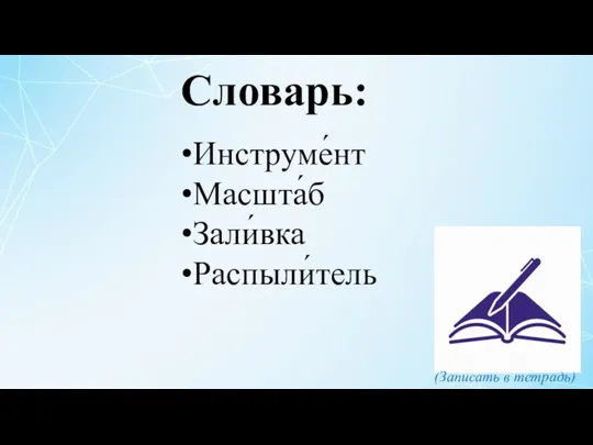 Инструме́нт Масшта́б Зали́вка Распыли́тель Словарь: (Записать в тетрадь)