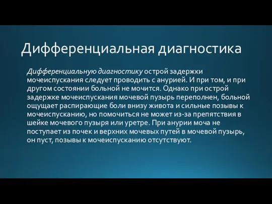 Дифференциальная диагностика Дифференциальную диагностику острой задержки мочеиспускания следует проводить с анурией. И