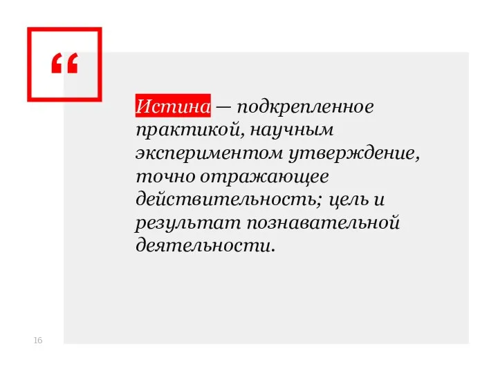 Истина — подкрепленное практикой, научным экспериментом утверждение, точно отражающее действительность; цель и результат познавательной деятельности.