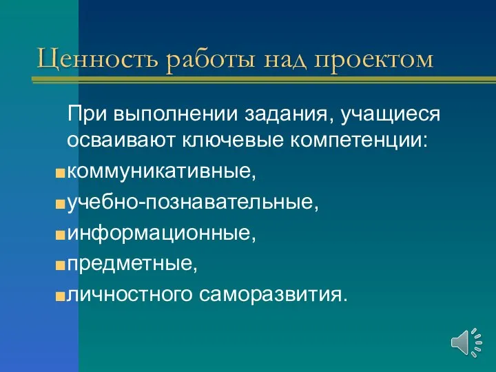 Ценность работы над проектом При выполнении задания, учащиеся осваивают ключевые компетенции: коммуникативные,