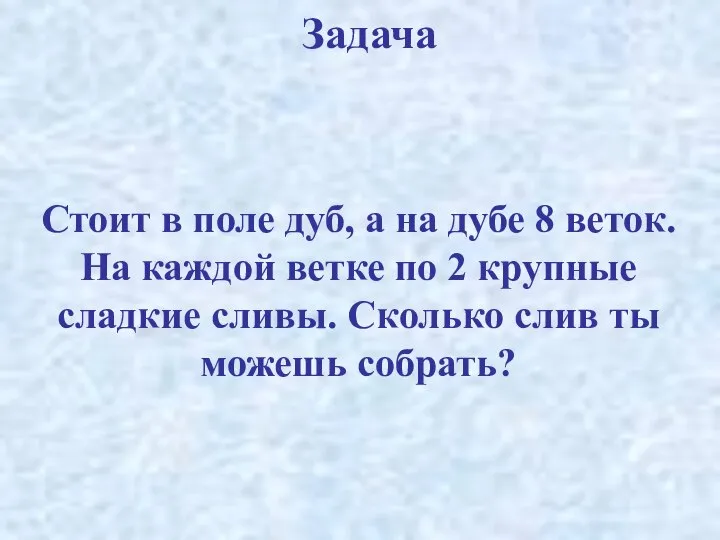 Задача Стоит в поле дуб, а на дубе 8 веток. На каждой