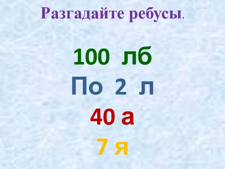 Разгадайте ребусы. 100 лб По 2 л 40 а 7 я