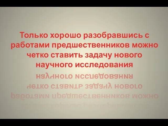 Только хорошо разобравшись с работами предшественников можно четко ставить задачу нового научного исследования