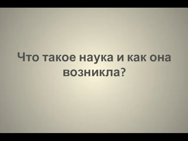 Что такое наука и как она возникла?