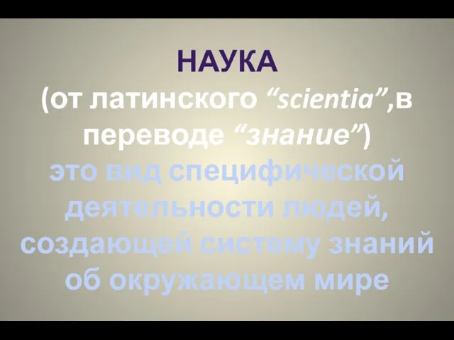 НАУКА (от латинского “scientia”,в переводе “знание”) это вид специфической деятельности людей, создающей