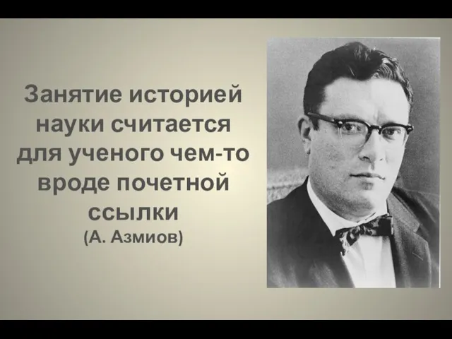 Занятие историей науки считается для ученого чем-то вроде почетной ссылки (А. Азмиов)