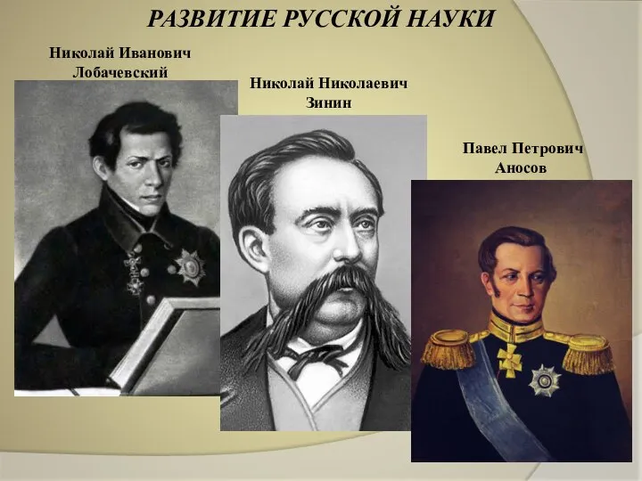 РАЗВИТИЕ РУССКОЙ НАУКИ Николай Иванович Лобачевский Николай Николаевич Зинин Павел Петрович Аносов