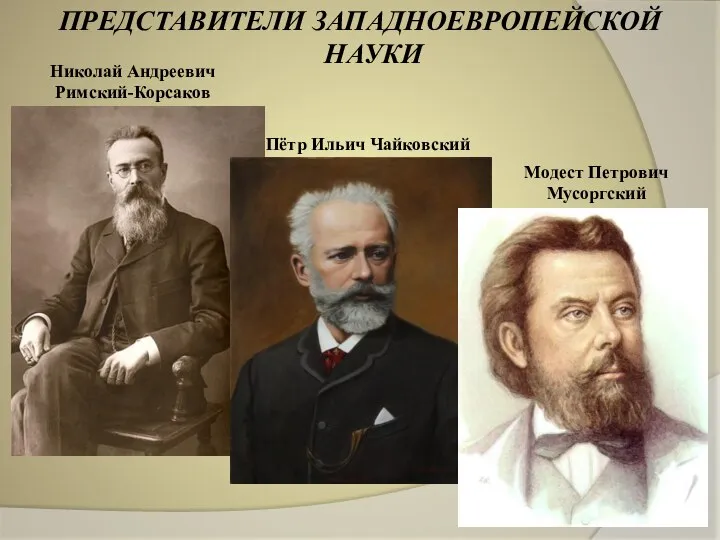 ПРЕДСТАВИТЕЛИ ЗАПАДНОЕВРОПЕЙСКОЙ НАУКИ Николай Андреевич Римский-Корсаков Пётр Ильич Чайковский Модест Петрович Мусоргский