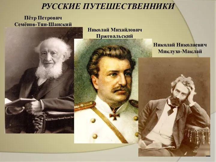 РУССКИЕ ПУТЕШЕСТВЕННИКИ Пётр Петрович Семёнов-Тян-Шанский Николай Михайлович Пржевальский Николай Николаевич Миклухо-Маклай