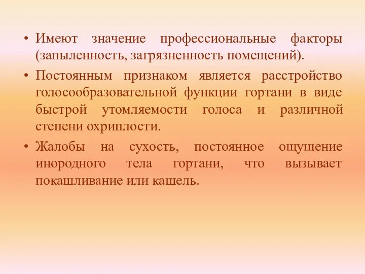 Имеют значение профессиональные факторы (запыленность, загрязненность помещений). Постоянным признаком является расстройство голосообразовательной