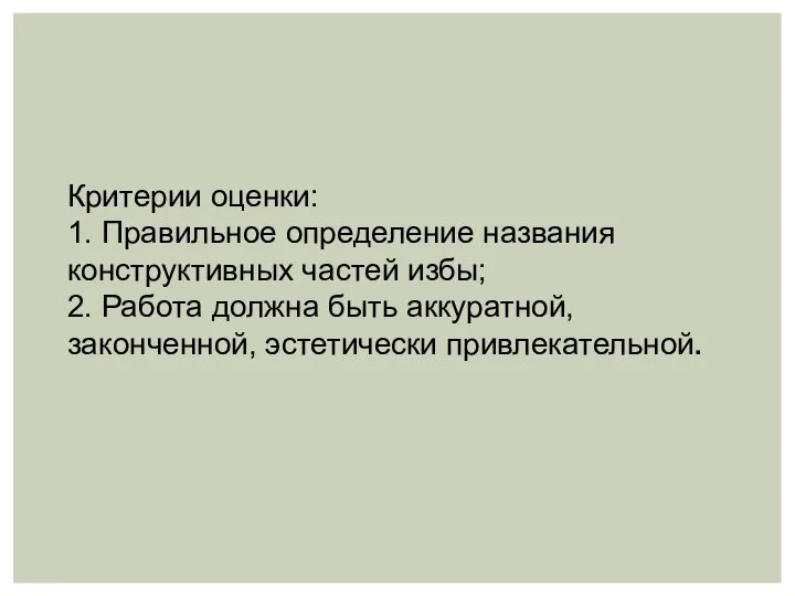 Критерии оценки: 1. Правильное определение названия конструктивных частей избы; 2. Работа должна