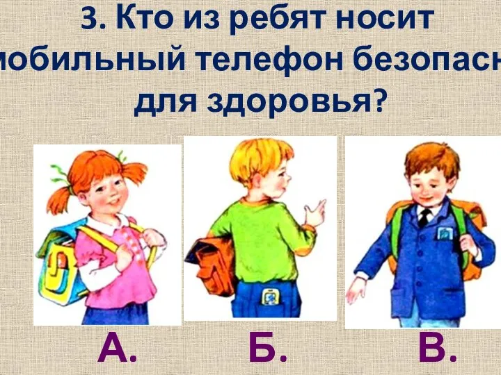 3. Кто из ребят носит мобильный телефон безопасно для здоровья? А. Б. В.