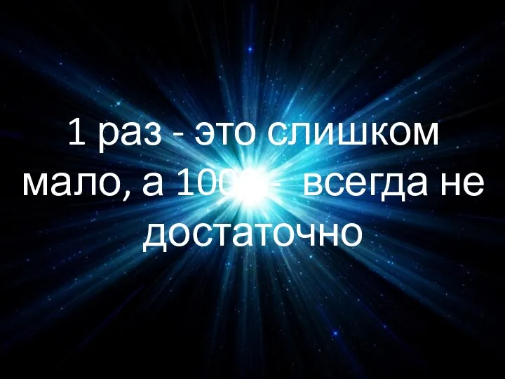 1 раз - это слишком мало, а 1000 - всегда не достаточно