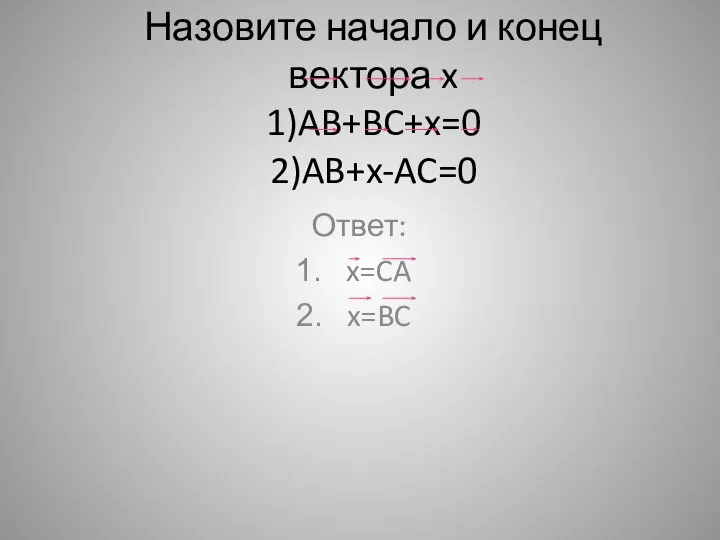 Назовите начало и конец вектора x 1)AB+BC+x=0 2)AB+x-AC=0 Ответ: x=CA x=BC