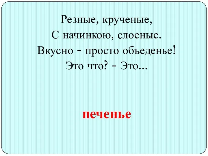 Резные, крученые, С начинкою, слоеные. Вкусно - просто объеденье! Это что? - Это... печенье