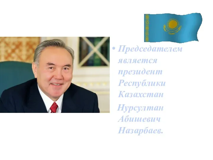 Председателем является президент Республики Казахстан Нурсултан Абишевич Назарбаев.