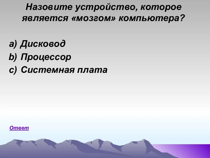 Дисковод Процессор Системная плата Назовите устройство, которое является «мозгом» компьютера? Ответ