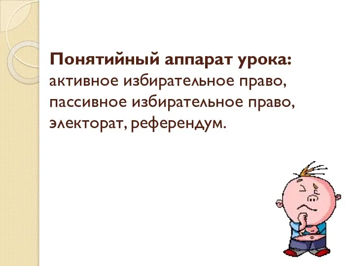 Понятийный аппарат урока: активное избирательное право, пассивное избирательное право, электорат, референдум.