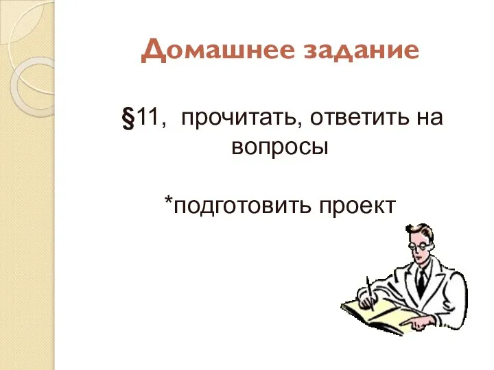 Домашнее задание §11, прочитать, ответить на вопросы *подготовить проект