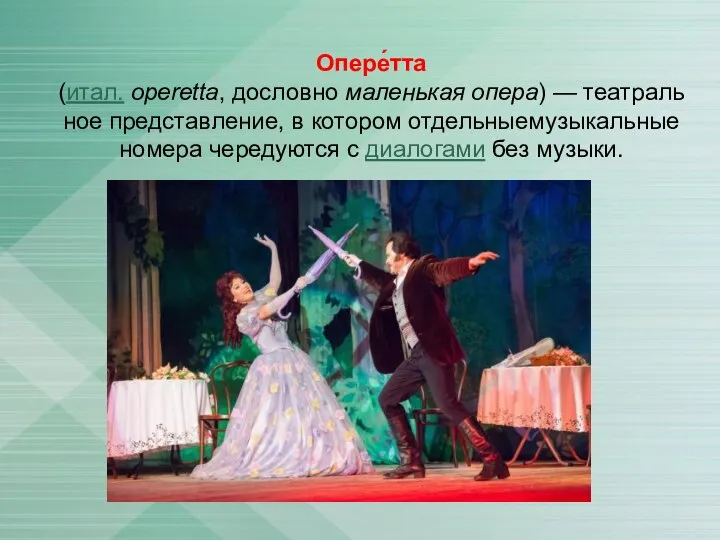 Опере́тта (итал. operetta, дословно маленькая опера) — театральное представление, в котором отдельныемузыкальные
