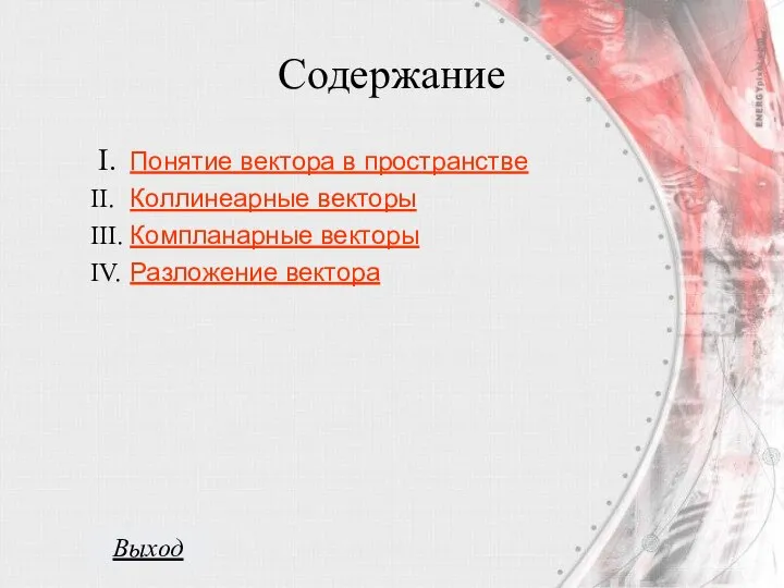 Содержание I. Понятие вектора в пространстве II. Коллинеарные векторы III. Компланарные векторы IV. Разложение вектора Выход