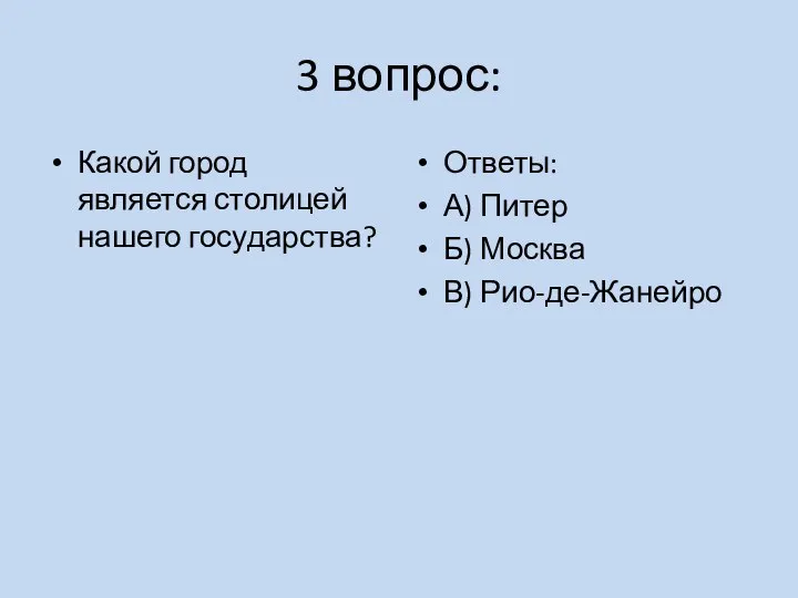 3 вопрос: Какой город является столицей нашего государства? Ответы: А) Питер Б) Москва В) Рио-де-Жанейро