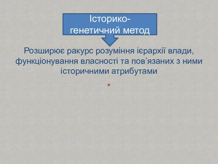 Розширює ракурс розуміння ієрархії влади, функціонування власності та пов’язаних з ними історичними атрибутами Історико-генетичний метод