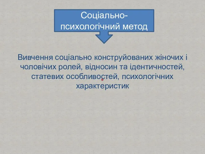 Вивчення соціально конструйованих жіночих і чоловічих ролей, відносин та ідентичностей, статевих особливостей, психологічних характеристик Соціально-психологічний метод