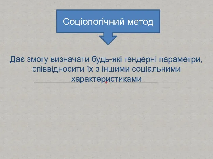 Дає змогу визначати будь-які гендерні параметри, співвідносити їх з іншими соціальними характеристиками Соціологічний метод