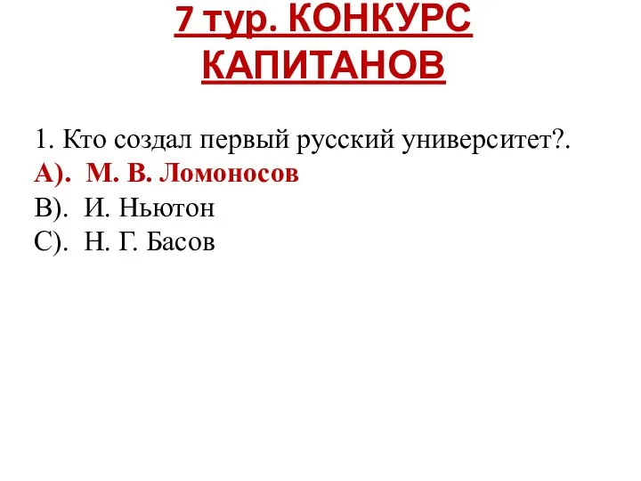 7 тур. КОНКУРС КАПИТАНОВ 1. Кто создал первый русский университет?. А). М.