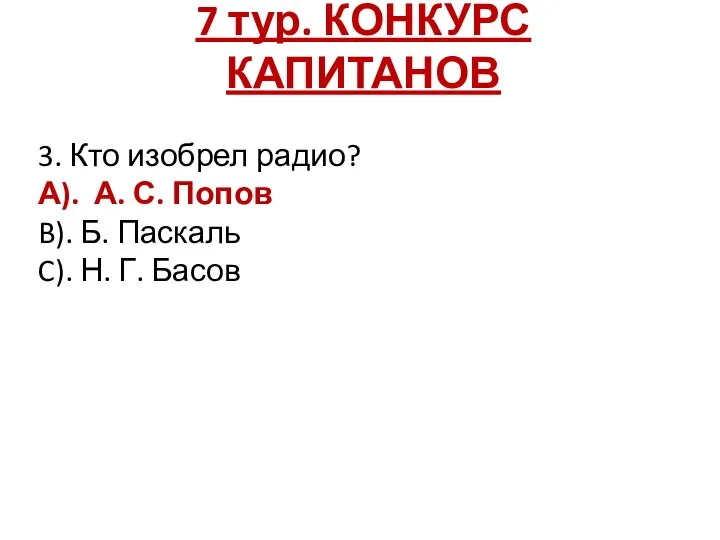 7 тур. КОНКУРС КАПИТАНОВ 3. Кто изобрел радио? А). А. С. Попов