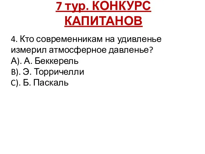 7 тур. КОНКУРС КАПИТАНОВ 4. Кто современникам на удивленье измерил атмосферное давленье?