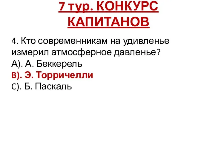 7 тур. КОНКУРС КАПИТАНОВ 4. Кто современникам на удивленье измерил атмосферное давленье?