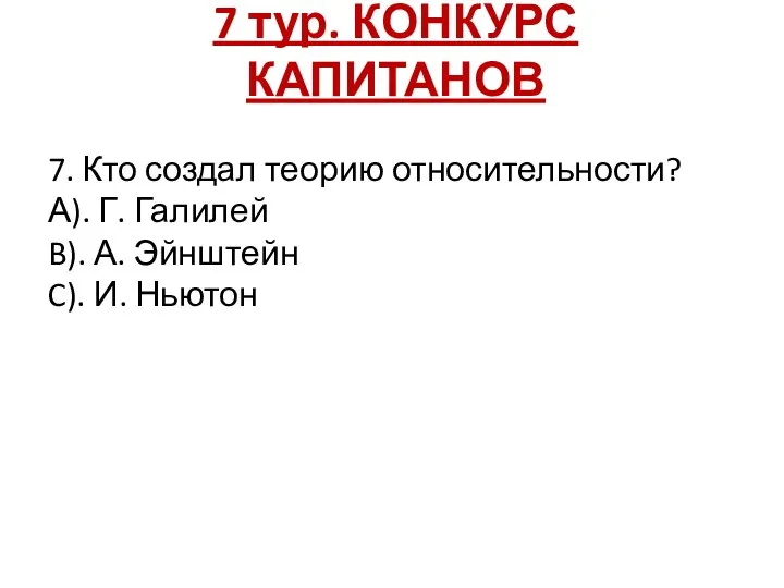 7 тур. КОНКУРС КАПИТАНОВ 7. Кто создал теорию относительности? А). Г. Галилей