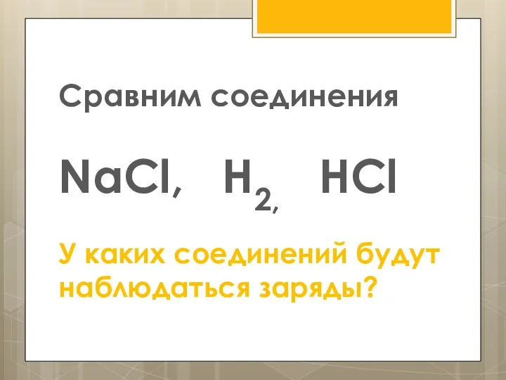 Сравним соединения NaCl, Н2, HCl У каких соединений будут наблюдаться заряды?