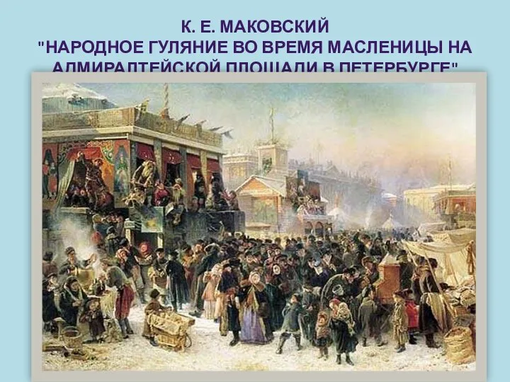 К. Е. МАКОВСКИЙ "НАРОДНОЕ ГУЛЯНИЕ ВО ВРЕМЯ МАСЛЕНИЦЫ НА АДМИРАЛТЕЙСКОЙ ПЛОЩАДИ В ПЕТЕРБУРГЕ"